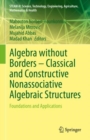 Algebra without Borders – Classical and Constructive Nonassociative Algebraic Structures : Foundations and Applications - Book
