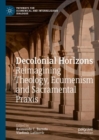 Decolonial Horizons : Reimagining Theology, Ecumenism and Sacramental Praxis - Book