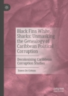 Black Fins White Sharks: Unmasking the Genealogy of Caribbean Political Corruption : Decolonising Caribbean Corruption Studies - Book