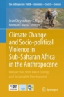 Climate Change and Socio-political Violence in Sub-Saharan Africa in the Anthropocene : Perspectives from Peace Ecology and Sustainable Development - Book