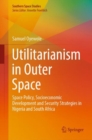 Utilitarianism in Outer Space : Space Policy, Socioeconomic Development and Security Strategies in Nigeria and South Africa - Book