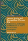 Humans, Angels, And Cyborgs Aboard Theseus' Ship : Metaphysics, Mythology, and Mysticism in Trans-/Posthumanist Philosophies - Book