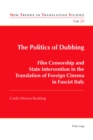 The Politics of Dubbing : Film Censorship and State Intervention in the Translation of Foreign Cinema in Fascist Italy - Book