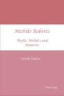 Michele Roberts : Myths, Mothers and Memories - Book