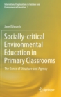 Socially-critical Environmental Education in Primary Classrooms : The Dance of Structure and Agency - Book