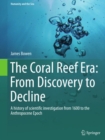 The Coral Reef Era: From Discovery to Decline : A history of scientific investigation from 1600 to the Anthropocene Epoch - eBook