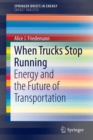 When Trucks Stop Running : Energy and the Future of Transportation - Book