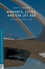 Airports, Cities, and the Jet Age : US Airports Since 1945 - Book