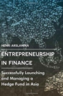 Entrepreneurship in Finance : Successfully Launching and Managing a Hedge Fund in Asia - Book