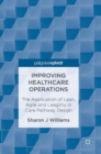 Improving Healthcare Operations : The Application of Lean, Agile and Leagility in Care Pathway Design - Book