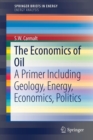 The Economics of Oil : A Primer Including Geology, Energy, Economics, Politics - Book
