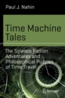 Time Machine Tales : The Science Fiction Adventures and Philosophical Puzzles of Time Travel - Book