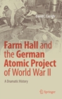 Farm Hall and the German Atomic Project of World War II : A Dramatic History - Book