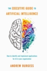 The Executive Guide to Artificial Intelligence : How to identify and implement applications for AI in your organization - Book