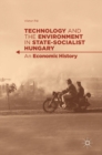 Technology and the Environment in State-Socialist Hungary : An Economic History - Book