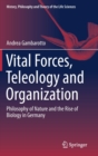 Vital Forces, Teleology and Organization : Philosophy of Nature and the Rise of Biology in Germany - Book