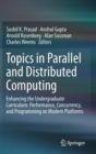 Topics in Parallel and Distributed Computing : Enhancing the Undergraduate Curriculum: Performance, Concurrency, and Programming on Modern Platforms - Book