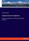 Integral Calculus for Beginners : With an Introduction to the Study of Differential Equations - Book