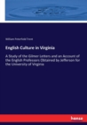 English Culture in Virginia : A Study of the Gilmer Letters and an Account of the English Professors Obtained by Jefferson for the University of Virginia - Book
