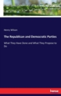 The Republican and Democratic Parties : What They Have Done and What They Propose to Do - Book