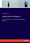 Integral Calculus for Beginners : with an introduction to the Study of Differential Equations - Book