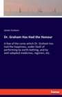 Dr. Graham Has Had the Honour : A few of the cures which Dr. Graham has had the happiness, under God! of performing by earth-bathing, and by well-adapted medicines, regimen, etc. - Book