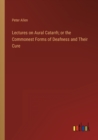 Lectures on Aural Catarrh; or the Commonest Forms of Deafness and Their Cure - Book