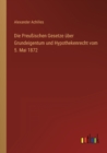 Die Preussischen Gesetze uber Grundeigentum und Hypothekenrecht vom 5. Mai 1872 - Book