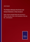 The Relation Between the Divine and Human Elements in Holy Scripture : Eight Lectures preached before the University of Oxford in the year 1863, on the foundation of the late Rev. John Bampton - Book