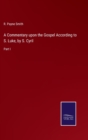 A Commentary upon the Gospel According to S. Luke, by S. Cyril : Part I - Book