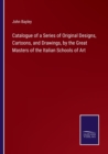 Catalogue of a Series of Original Designs, Cartoons, and Drawings, by the Great Masters of the Italian Schools of Art - Book