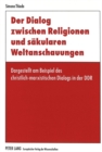 Der Dialog zwischen Religionen und saekularen Weltanschauungen : Dargestellt am Beispiel des christlich-marxistischen Dialogs in der DDR - Book