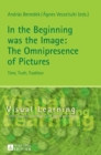 In the Beginning was the Image: The Omnipresence of Pictures : Time, Truth, Tradition - Book