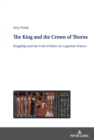 The King and the Crown of Thorns : Kingship and the Cult of Relics in Capetian France - eBook