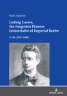 Ludwig Loewe, the Forgotten Pioneer Industrialist of Imperial Berlin : A Life (1837–1886) - Book