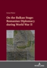 On the Balkan Stage: Romanian Diplomacy during World War II - eBook