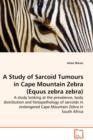 A Study of Sarcoid Tumours in Cape Mountain Zebra (Equus Zebra Zebra) - A Study Looking at the Prevalence, Body Distribution and Histopathology of Sarcoids in Endangered Cape Mountain Zebra in South A - Book
