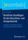 Rechtliche Grundlagen Fur Den Maschinen- Und Anlagenbetrieb : Auflagen Und Anforderungen in Der Bundesrepublik Deutschland - Book