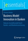 Business Model Innovation in Banken : Robustes Geschaftsmodell Durch Kunden- Und Mitarbeiterzentrierung - Book