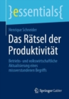 Das Ratsel der Produktivitat : Betriebs- und volkswirtschaftliche Aktualisierung eines missverstandenen Begriffs - Book