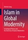 Islam in Global Modernity : Sociological Theory and the Diversity of Islamic Modernities - Book
