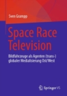 Space Race Television : Bildfahrzeuge als Agenten (trans-)globaler Medialisierung Ost/West - Book