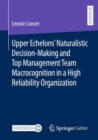 Upper Echelons’ Naturalistic Decision-Making and Top Management Team Macrocognition in a High Reliability Organization - Book
