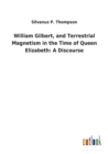 William Gilbert, and Terrestrial Magnetism in the Time of Queen Elizabeth : A Discourse - Book
