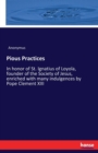 Pious Practices : In honor of St. Ignatius of Loyola, founder of the Society of Jesus, enriched with many indulgences by Pope Clement XIII - Book