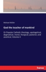 God the teacher of mankind : Or Popular Catholic theology, apologetical, dogmatical, moral, liturgical, pastoral, and ascetical, Volume 4 - Book