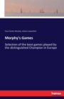 Morphy's Games : Selection of the best games played by the distinguished Champion in Europe - Book