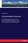 Die pathologische Anatomie : und die Heilung der durch den Staphylokokkus pyogenes aureus hervorgerufenen Erkrankungen - Book
