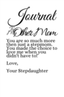 Journal To My Other Mom : You Are So Much More Than Just A Stepmom. Love Message From Stepdaughter to Stepmother Journal - Thoughtful Mother's Day Notebook Gift - 6 x 9 Lined Paper, 120 Pages Ruled Di - Book