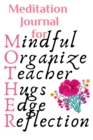 Meditation Journal For Mother : Mindful, Organize, Teacher, Hugs, Edge, Reflection Motivation = Mother - Inspirational Meditation Journal Gift For Moms Who Practice Mindfulness, 6x9 Lined Paper, 120 P - Book